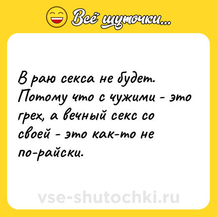 Шутка: В раю секса не будет.<br>Потому что с чужими - это грех, а вечный секс со своей - это как-то не по-райски.