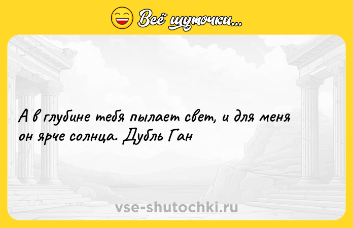Цитата: А в глубине тебя пылает свет, и для меня он ярче солнца. Дубль Ган