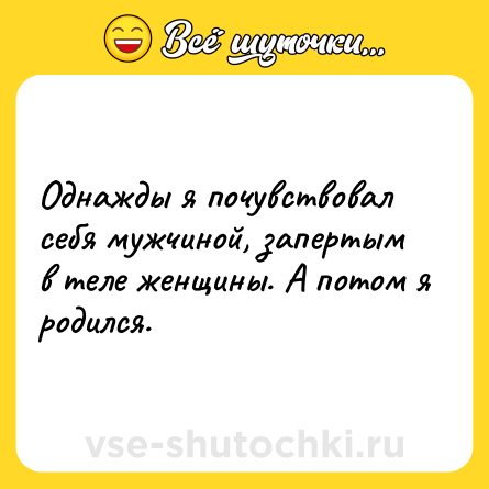 Шутка: Однажды я почувствовал себя мужчиной, запертым в теле женщины. А потом я родился.
