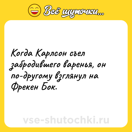 Шутка: Когда Карлсон съел забродившего варенья, он по-другому взглянул на Фрекен Бок.