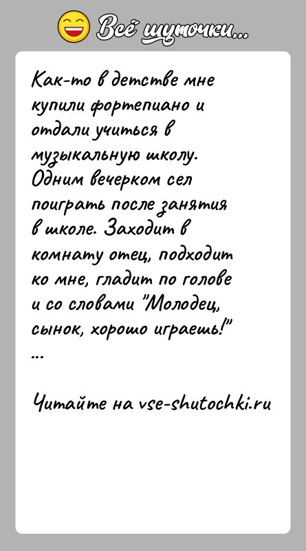 История: Как-то в детстве мне купили фортепиано и отдали учиться в музыкальную школу. Одним вечерком сел поиграть после занятия в школе.