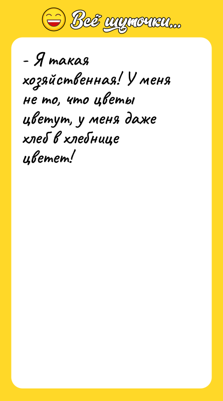 - Я такая хозяйственная! У меня не то, что цветы