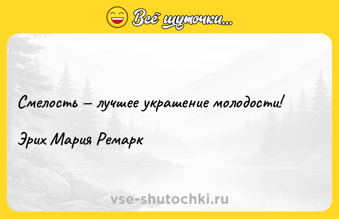 Цитата: Смелость лучшее украшение молодости!Эрих Мария Ремарк