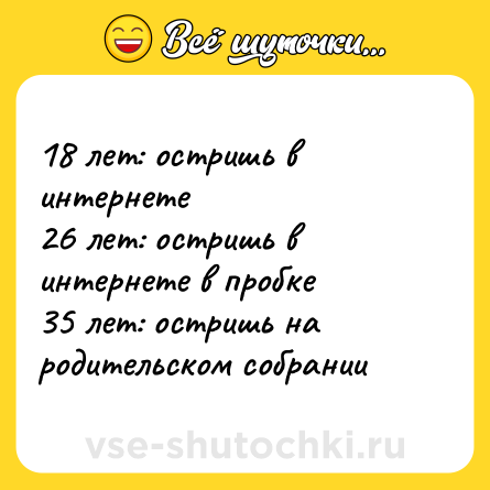 Шутка: 18 лет: остришь в интернете<br>26 лет: остришь в интернете в пробке<br>35 лет: остришь на родительском собрании