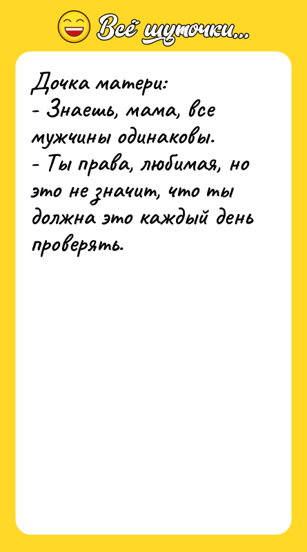 Дочка матери: - Знаешь, мама, все мужчины одинаковы. - Ты