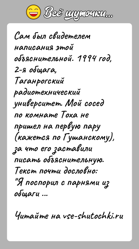 История: Сам был свидетелем написания этой объяснительной. 1994 год, 2-я общага,Таганрогский радиотехнический университет. Мой сосед по комнате Тоха непришел на первую