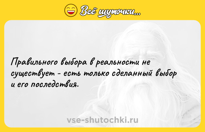 Цитата: Правильного выбора в реальности не существует - есть только сделанный выбор и его последствия.