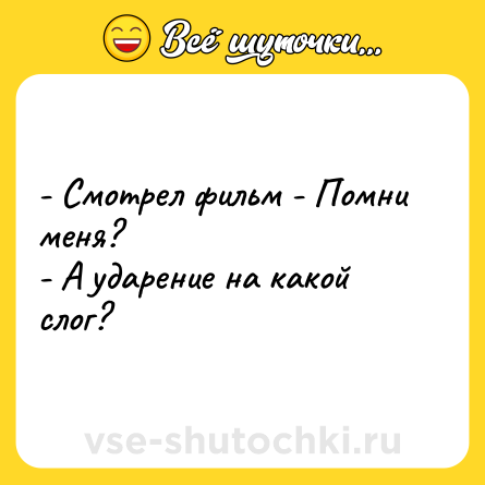 Шутка: - Смотрел фильм - Помни меня?<br>- А ударение на какой слог?
