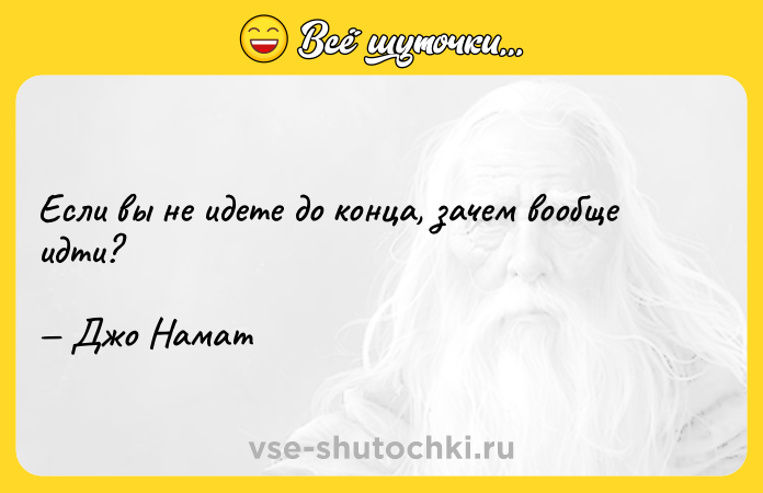 Цитата: Если вы не идете до конца, зачем вообще идти? Джо Намат