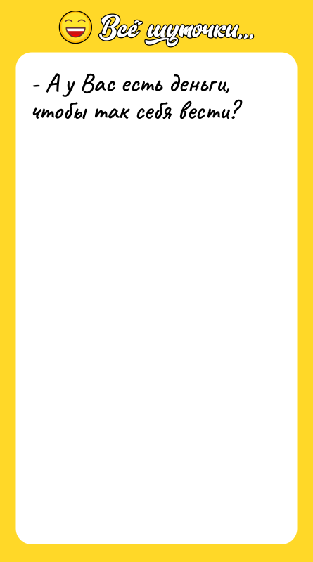 - А у Вас есть деньги, чтобы так себя вести?