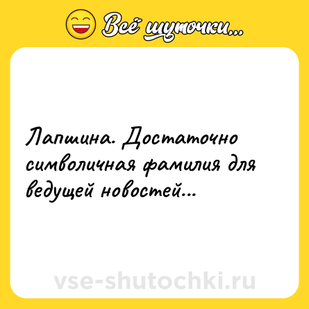 Шутка: Лапшина. Достаточно символичная фамилия для ведущей новостей...