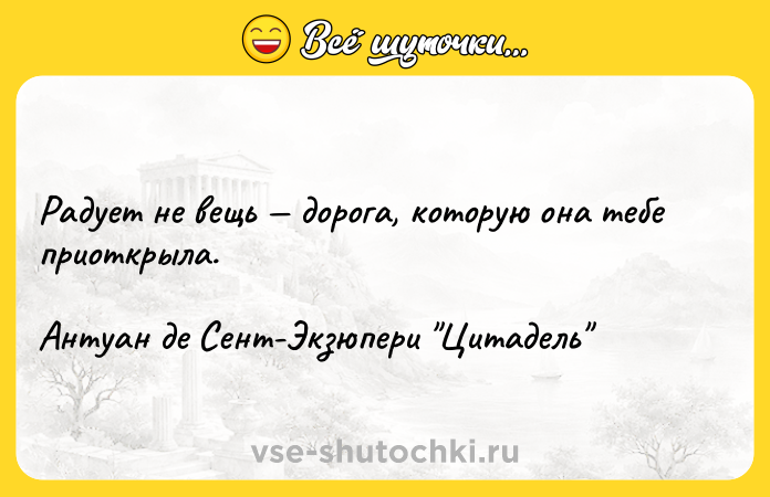 Цитата: Радует не вещь дорога, которую она тебе приоткрыла.Антуан де Сент-Экзюпери Цитадель