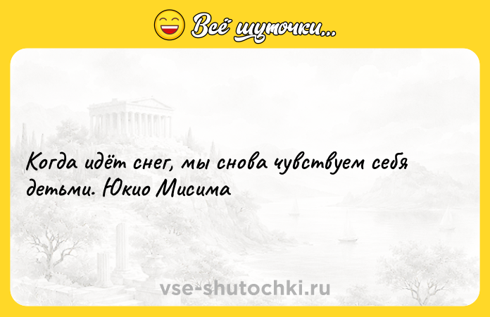 Цитата: Когда идёт снег, мы снова чувствуем себя детьми. Юкио Мисима
