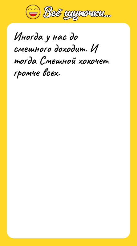 Иногда у нас до смешного доходит. И тогда Смешной хохочет