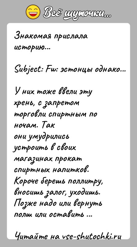 История: Знакомая прислала историю...Subject: Fw: эстонцы однако...У них тоже ввели эту хрень, с запретом торговли спиртным по ночам. Такони умудрились устроить