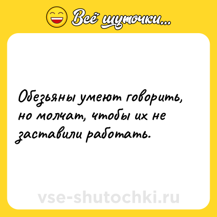 Шутка: Обезьяны умеют говорить, но молчат, чтобы их не заставили работать.