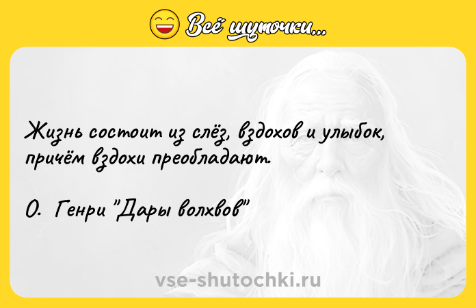 Цитата: Жизнь состоит из слёз, вздохов и улыбок, причём вздохи преобладают. О. Генри Дары волхвов