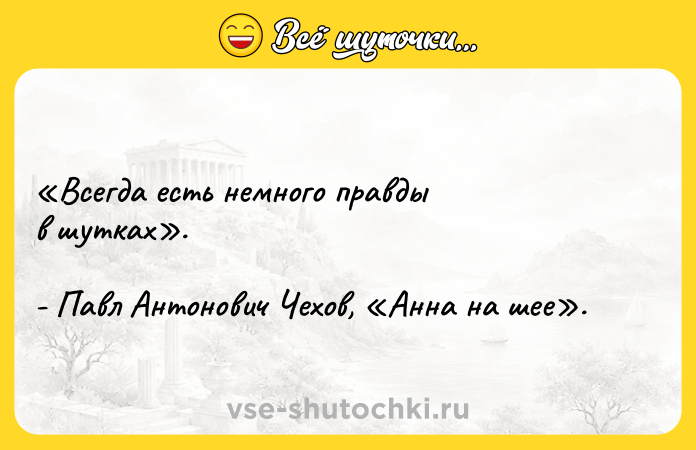 Цитата: Всегда есть немного правды в шутках . - Павл Антонович Чехов, Анна на шее .