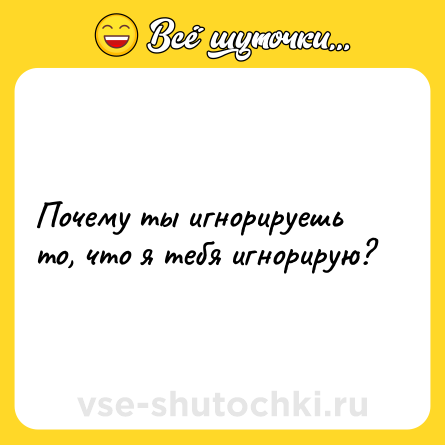Шутка: Почему ты игнорируешь то, что я тебя игнорирую?