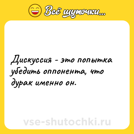 Шутка: Дискуссия - это попытка убедить оппонента, что дурак именно он.