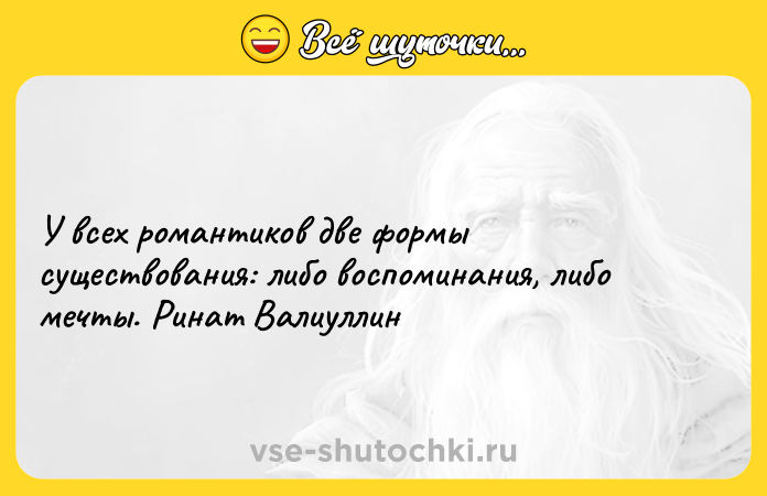 Цитата: У всех романтиков две формы существования: либо воспоминания, либо мечты. Ринат Валиуллин