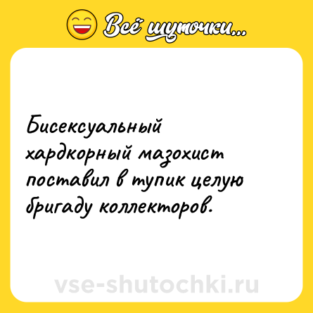 Шутка: Бисексуальный хардкорный мазохист поставил в тупик целую бригаду коллекторов.
