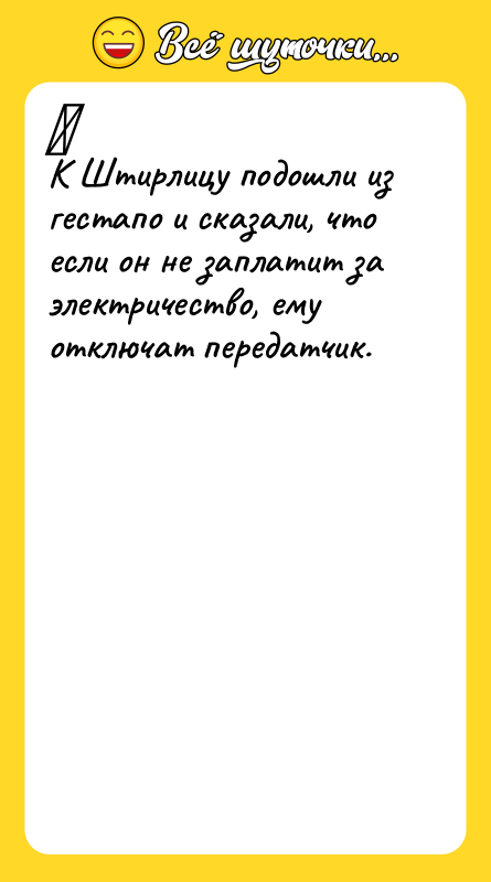 	 К Штирлицу подошли из гестапо и сказали, что если