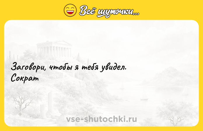 Цитата: Заговори, чтобы я тебя увидел. Сократ