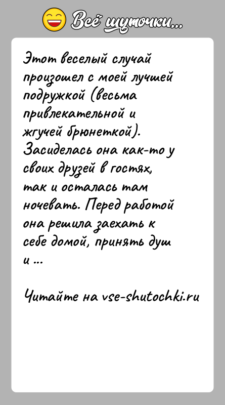 История: Этот веселый случай произошел с моей лучшей подружкой (весьма привлекательной и жгучей брюнеткой). Засиделась она как-то у своих друзей в