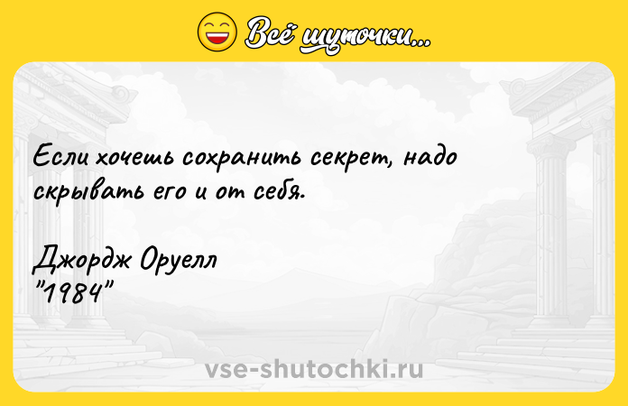 Цитата: Если хочешь сохранить секрет, надо скрывать его и от себя. Джордж Оруелл 1984