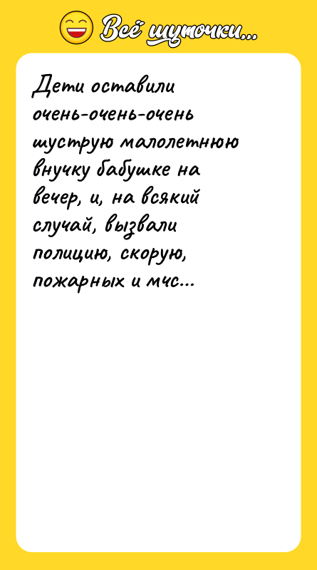 Шутка: Дети оставили очень-очень-очень шуструю малолетнюю внучку бабушке на вечер, и, на всякий случай, вызвали полицию, скорую, пожарных и мчс