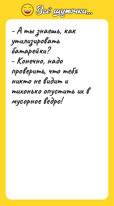 - А ты знаешь, как утилизировать батарейки? - Конечно, надо