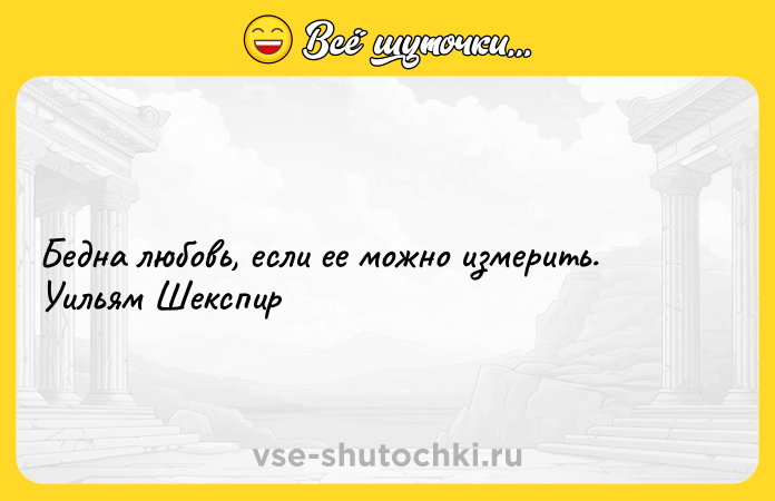 Цитата: Бедна любовь, если ее можно измерить. Уильям Шекспир
