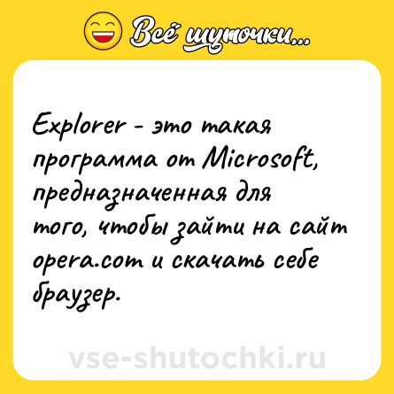 Шутка: Explorer - это такая программа от Microsoft, предназначенная для того, чтобы зайти на сайт opera.com и скачать себе браузер.