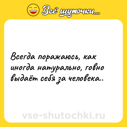 Шутка: Всегда поражаюсь, как иногда натурально, говно выдаёт себя за человека..