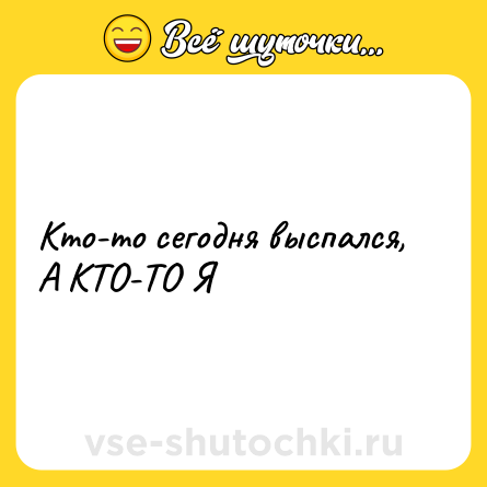 Шутка: Кто-то сегодня выспался, А КТО-ТО Я