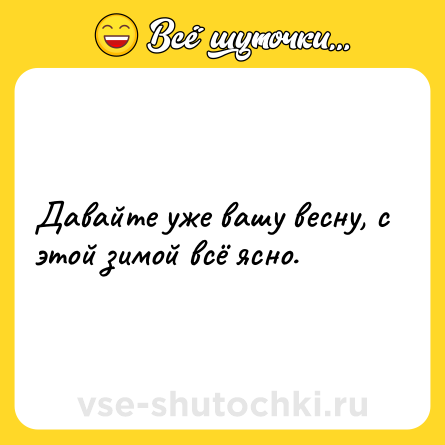 Шутка: Давайте уже вашу весну, с этой зимой всё ясно.