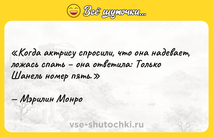 Цитата: Когда актрису спросили, что она надевает, ложась спать она ответила: Только Шанель номер пять .Мэрилин Монро
