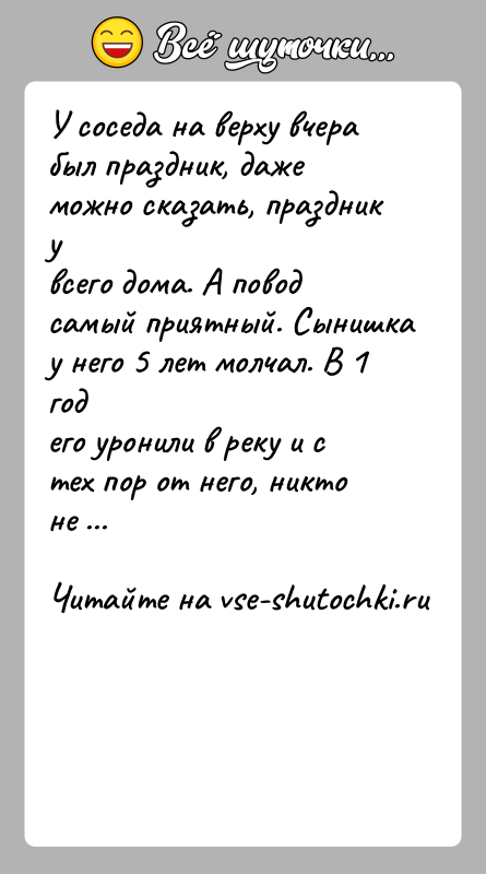 История: У соседа на верху вчера был праздник, даже можно сказать, праздник увсего дома. А повод самый приятный. Сынишка у него