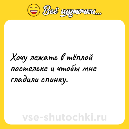 Шутка: Хочу лежать в тёплой постельке и чтобы мне гладили спинку.