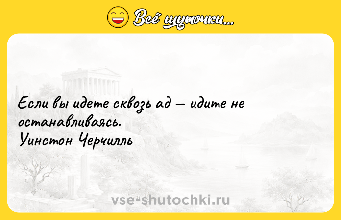 Цитата: Если вы идете сквозь ад идите не останавливаясь. Уинстон Черчилль