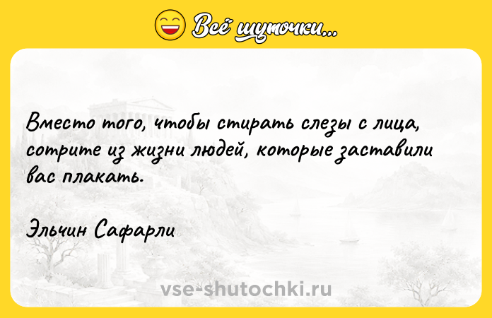 Цитата: Вместо того, чтобы стирать слезы с лица, сотрите из жизни людей, которые заставили вас плакать.Эльчин Сафарли