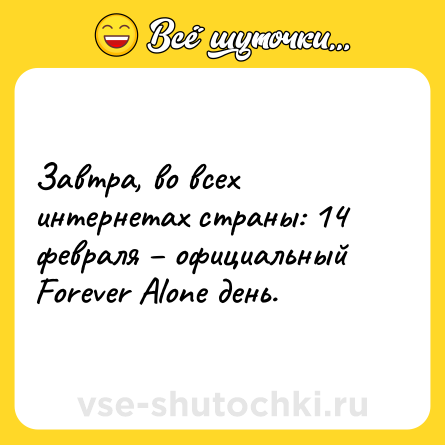 Шутка: Завтра, во всех интернетах страны: 14 февраля – официальный Forever Alone день.