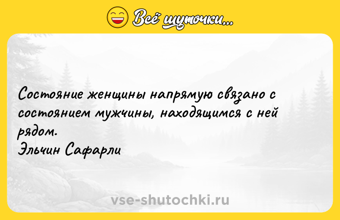 Цитата: Состояние женщины напрямую связано с состоянием мужчины, находящимся с ней рядом. Эльчин Сафарли