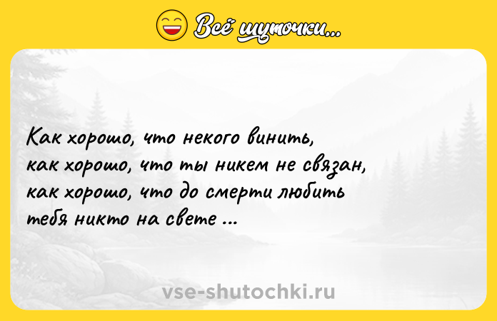 Цитата: Как хорошо, что некого винить, как хорошо, что ты никем не связан, как хорошо, что до смерти любить тебя никто на свете не обязан. Иосиф Бродский