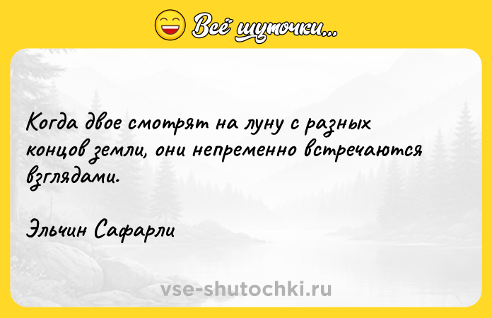 Цитата: Когда двое смотрят на луну с разных концов земли, они непременно встречаются взглядами.Эльчин Сафарли