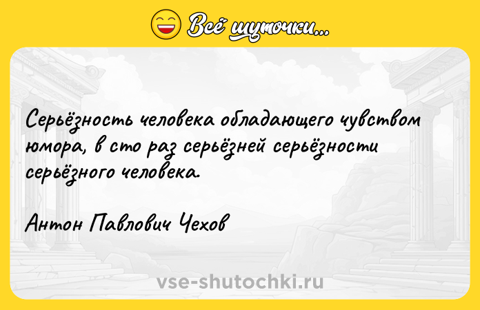 Цитата: Серьёзность человека обладающего чувством юмора, в сто раз серьёзней серьёзности серьёзного человека.Антон Павлович Чехов