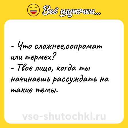 Шутка: - Что сложнее,сопромат или термех? <br>- Твое лицо, когда ты начинаешь рассуждать на такие темы.
