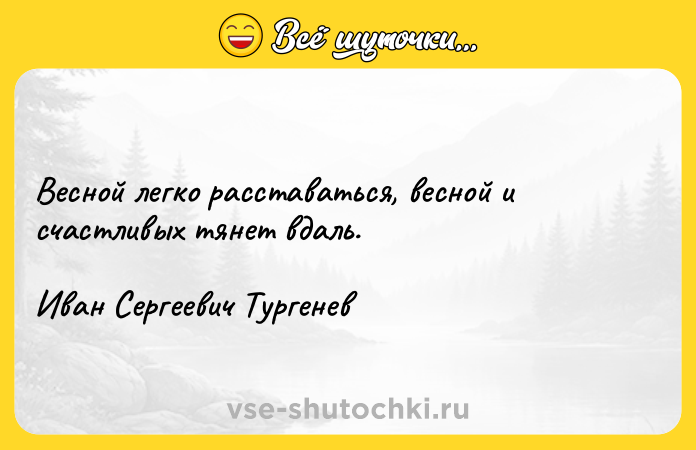 Цитата: Весной легко расставаться, весной и счастливых тянет вдаль.Иван Сергеевич Тургенев