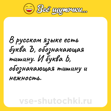 Шутка: В русском языке есть буква Ъ, обозначающая тишину. И буква Ь, обозначающая тишину и нежность.
